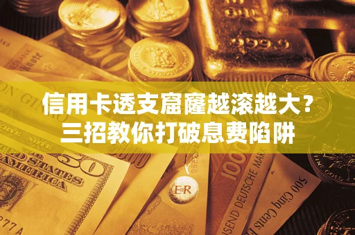 济南信用卡透支窟窿越滚越大？三招教你打破息费陷阱