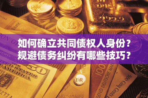 济南如何确立共同债权人身份？规避债务纠纷有哪些技巧？