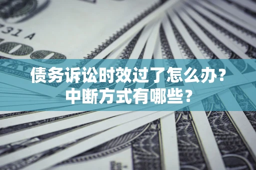 济南债务诉讼时效过了怎么办？中断方式有哪些？