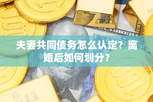 济南夫妻共同债务怎么认定？离婚后如何划分？