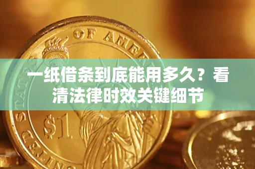 济南一纸借条到底能用多久？看清法律时效关键细节