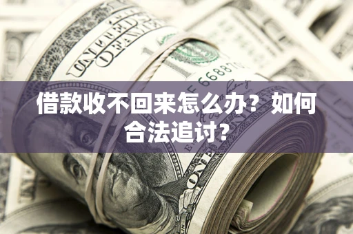 济南借款收不回来怎么办？如何合法追讨？