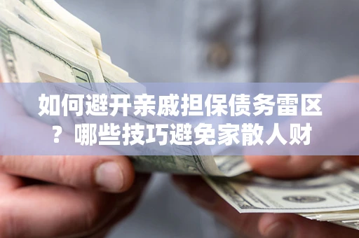济南如何避开亲戚担保债务雷区？哪些技巧避免家散人财