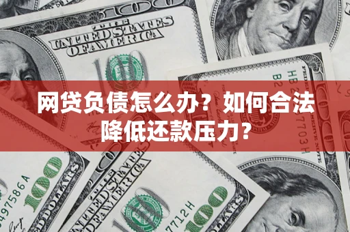 济南网贷负债怎么办？如何合法降低还款压力？