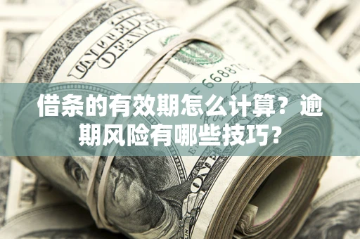 济南借条的有效期怎么计算？逾期风险有哪些技巧？