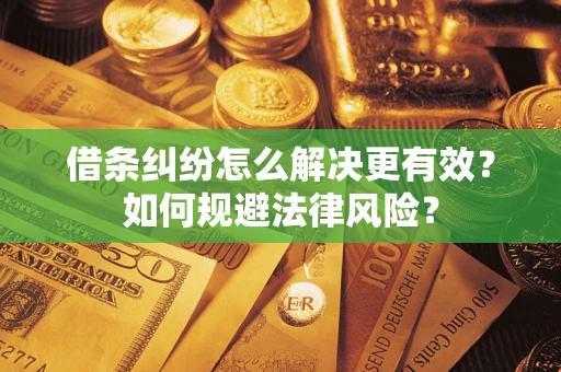 济南借条纠纷怎么解决更有效？如何规避法律风险？