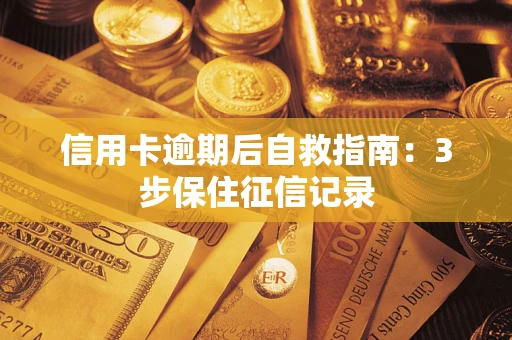 济南信用卡逾期后自救指南：3步保住征信记录