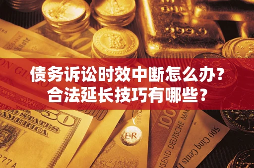 济南债务诉讼时效中断怎么办？合法延长技巧有哪些？
