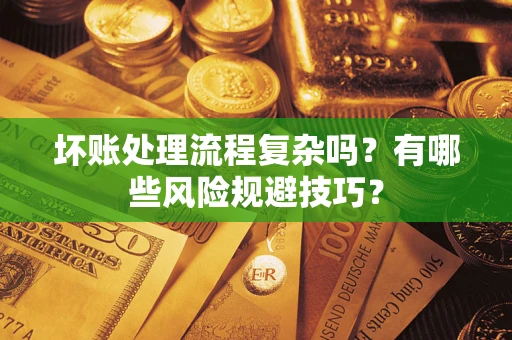济南坏账处理流程复杂吗？有哪些风险规避技巧？