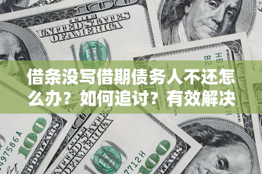 济南借条没写借期债务人不还怎么办？如何追讨？有效解决方案！