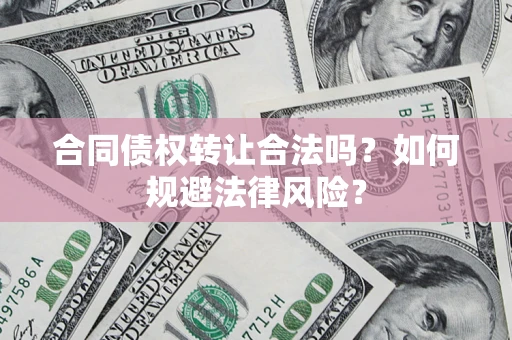 济南合同债权转让合法吗？如何规避法律风险？