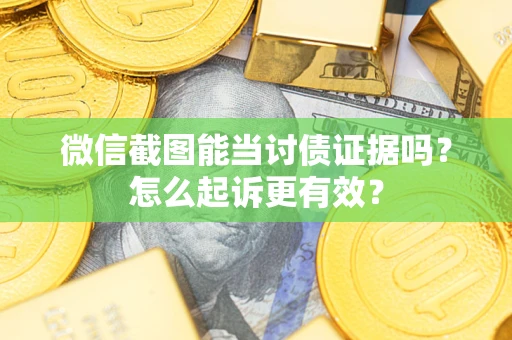 济南微信截图能当讨债证据吗？怎么起诉更有效？