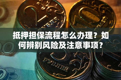 济南抵押担保流程怎么办理？如何辨别风险及注意事项？