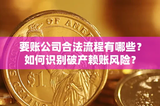 济南要账公司合法流程有哪些？如何识别破产赖账风险？