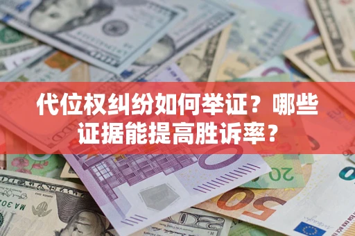 济南代位权纠纷如何举证？哪些证据能提高胜诉率？