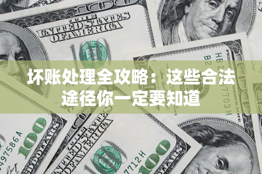 济南坏账处理全攻略：这些合法途径你一定要知道