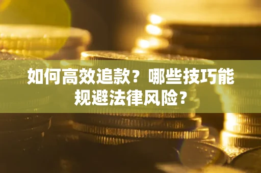 济南如何高效追款？哪些技巧能规避法律风险？
