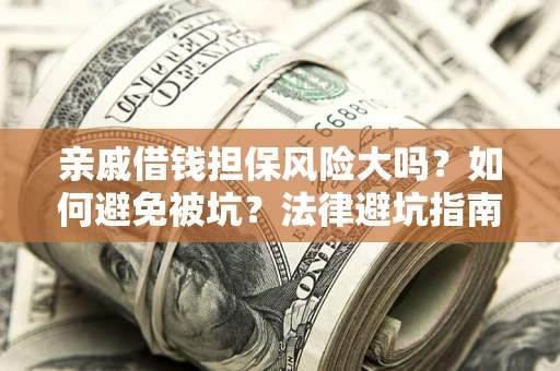 济南亲戚借钱担保风险大吗？如何避免被坑？法律避坑指南