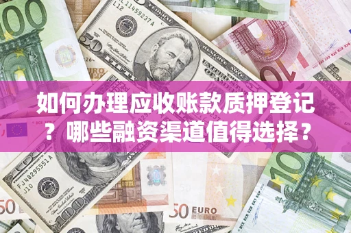 济南如何办理应收账款质押登记？哪些融资渠道值得选择？