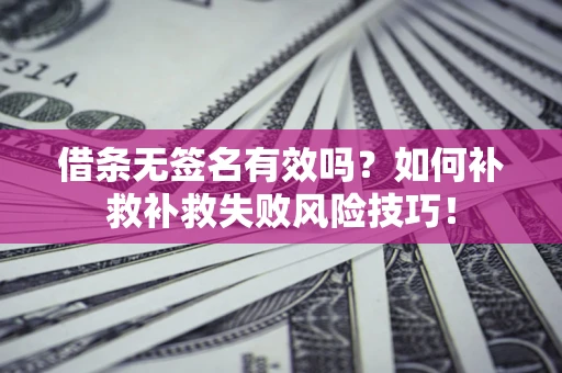 济南借条无签名有效吗？如何补救补救失败风险技巧！