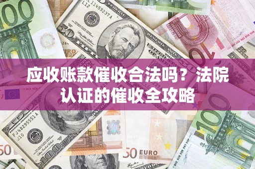 济南应收账款催收合法吗？法院认证的催收全攻略
