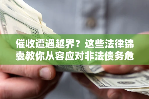 济南催收遭遇越界？这些法律锦囊教你从容应对非法债务危机