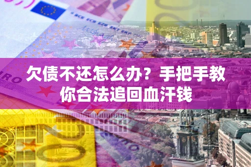 济南欠债不还怎么办？手把手教你合法追回血汗钱