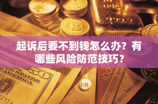 济南起诉后要不到钱怎么办？有哪些风险防范技巧？