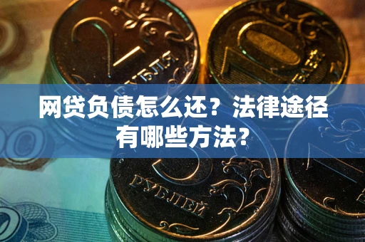 济南网贷负债怎么还？法律途径有哪些方法？