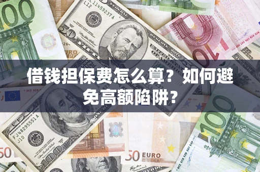 济南借钱担保费怎么算？如何避免高额陷阱？