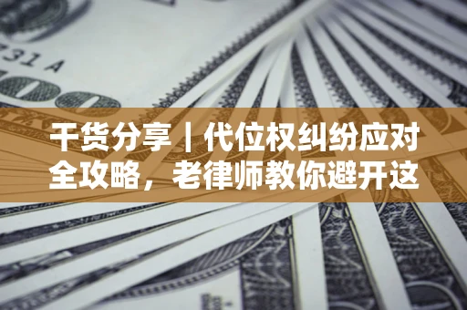 济南干货分享｜代位权纠纷应对全攻略，老律师教你避开这5大雷区