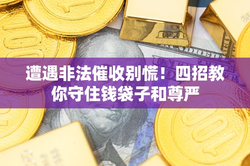 济南遭遇非法催收别慌！四招教你守住钱袋子和尊严
