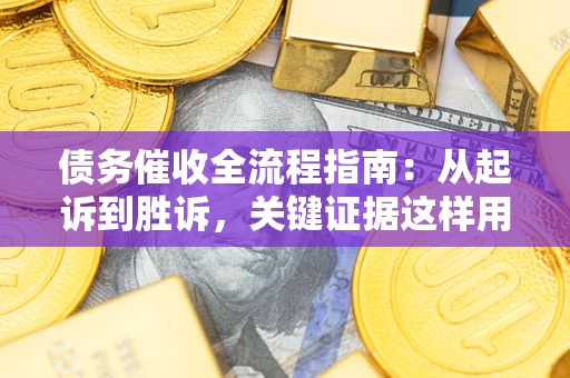 济南债务催收全流程指南：从起诉到胜诉，关键证据这样用