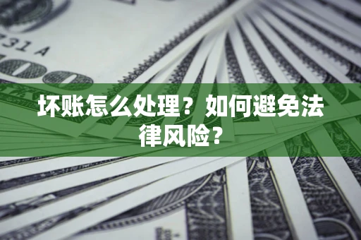 济南坏账怎么处理？如何避免法律风险？