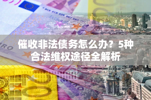 济南催收非法债务怎么办？5种合法维权途径全解析