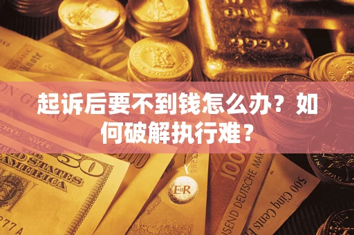 济南起诉后要不到钱怎么办？如何破解执行难？