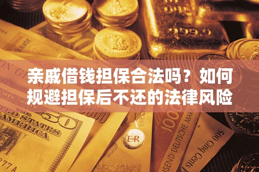 济南亲戚借钱担保合法吗？如何规避担保后不还的法律风险？