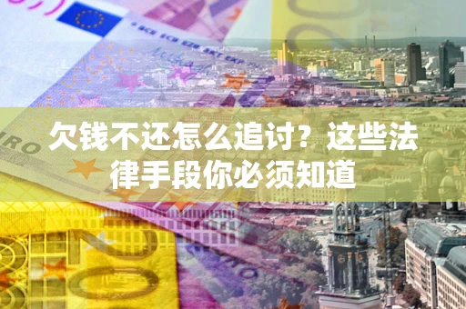 济南欠钱不还怎么追讨？这些法律手段你必须知道