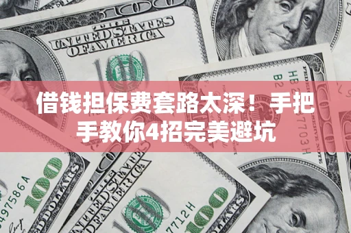 济南借钱担保费套路太深！手把手教你4招完美避坑
