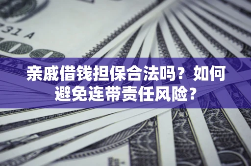 济南亲戚借钱担保合法吗？如何避免连带责任风险？