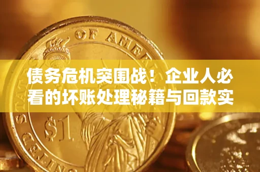 济南债务危机突围战！企业人必看的坏账处理秘籍与回款实战指南