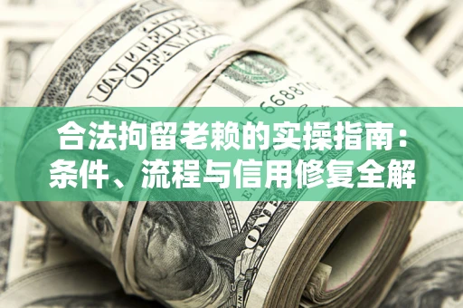 济南合法拘留老赖的实操指南:条件、流程与信用修复全解析 济南合法拘留老赖的实操指南:条件、流程与信用修复全解析