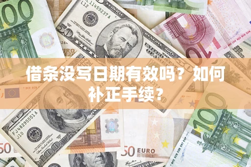 济南借条没写日期有效吗？如何补正手续？