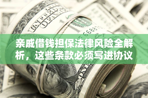 济南亲戚借钱担保法律风险全解析，这些条款必须写进协议