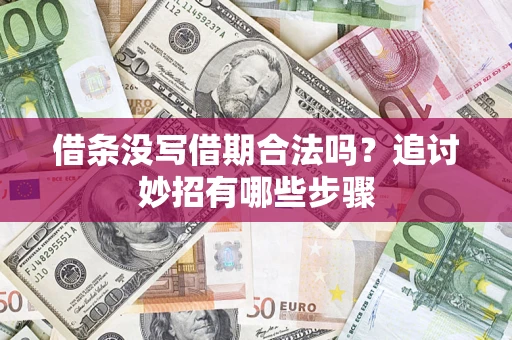 济南借条没写借期合法吗？追讨妙招有哪些步骤