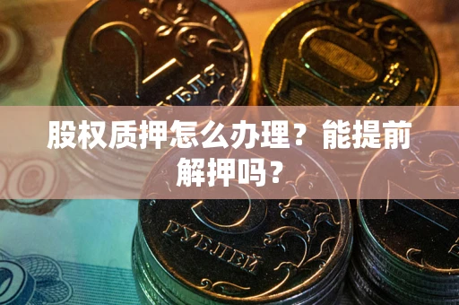 济南股权质押怎么办理？能提前解押吗？