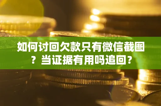 济南如何讨回欠款只有微信截图？当证据有用吗追回？