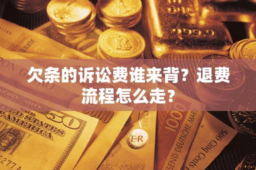 济南欠条的诉讼费谁来背？退费流程怎么走？