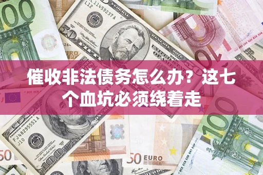 济南催收非法债务怎么办？这七个血坑必须绕着走