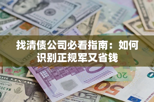 济南找清债公司必看指南：如何识别正规军又省钱
